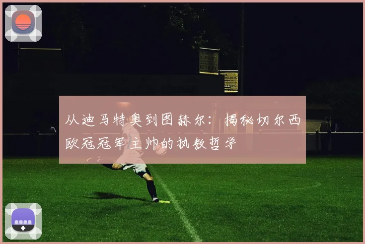 从迪马特奥到图赫尔：揭秘切尔西欧冠冠军主帅的执教哲学