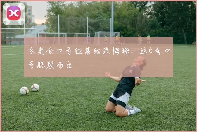 冬奥会口号征集结果揭晓！这6句口号脱颖而出