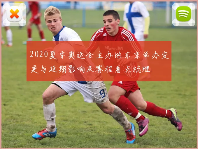 2020夏季奥运会主办地东京举办变更与延期影响及赛程看点梳理