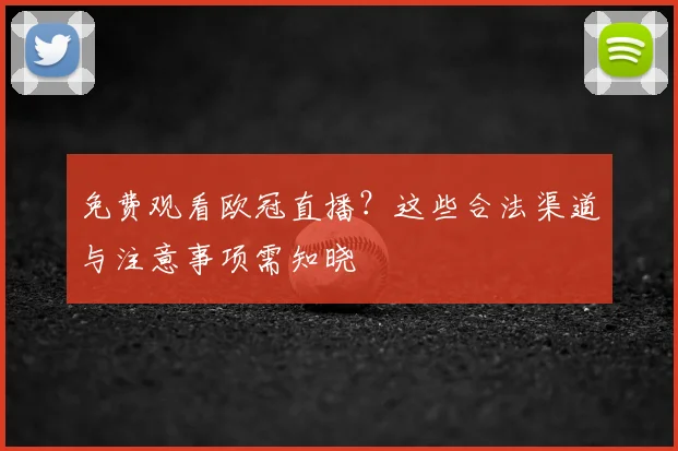 免费观看欧冠直播？这些合法渠道与注意事项需知晓