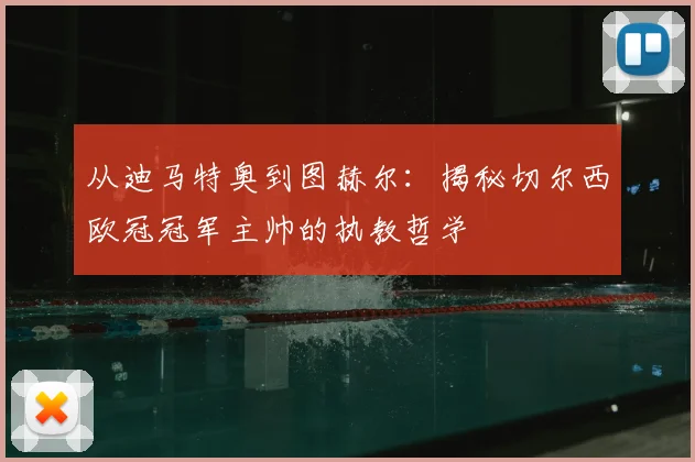 从迪马特奥到图赫尔：揭秘切尔西欧冠冠军主帅的执教哲学