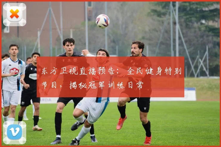 东方卫视直播预告：全民健身特别节目，揭秘冠军训练日常