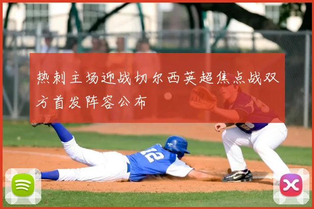 热刺主场迎战切尔西英超焦点战双方首发阵容公布