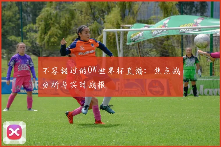 不容错过的OW世界杯直播：焦点战分析与实时战报