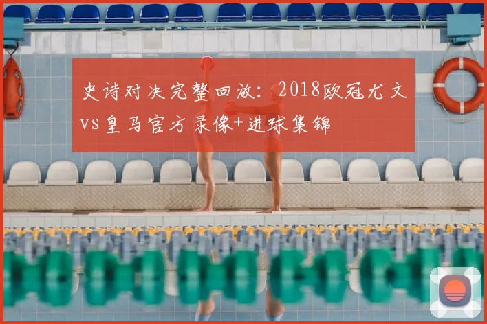史诗对决完整回放：2018欧冠尤文vs皇马官方录像+进球集锦