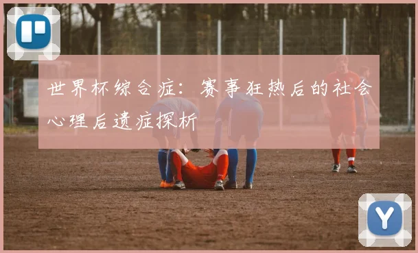 世界杯综合症：赛事狂热后的社会心理后遗症探析