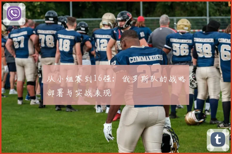 从小组赛到16强：俄罗斯队的战略部署与实战表现