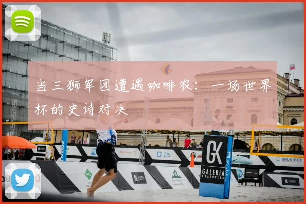 当三狮军团遭遇咖啡农：一场世界杯的史诗对决