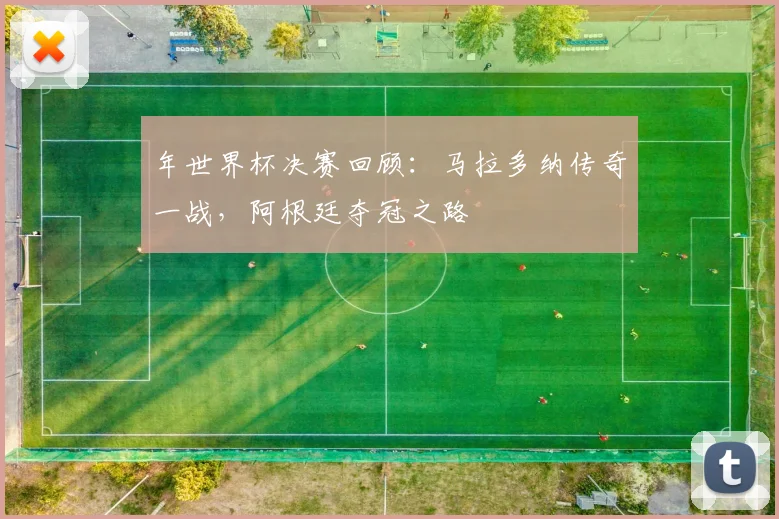 年世界杯决赛回顾：马拉多纳传奇一战，阿根廷夺冠之路