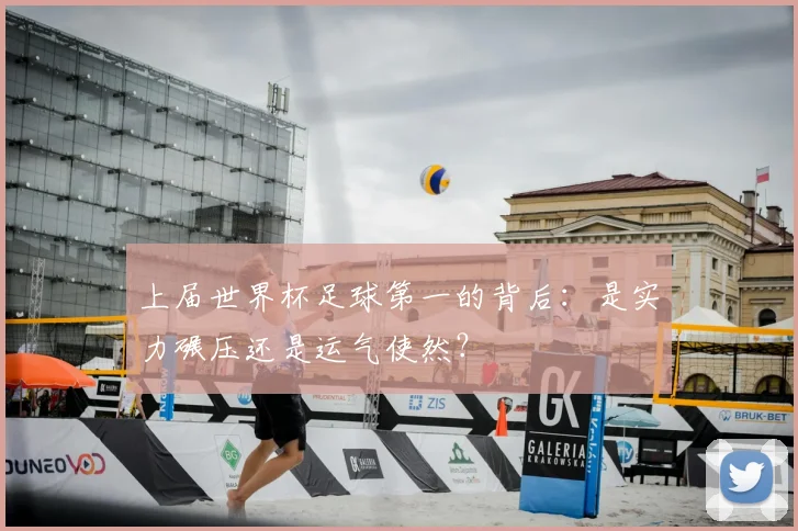 上届世界杯足球第一的背后：是实力碾压还是运气使然？