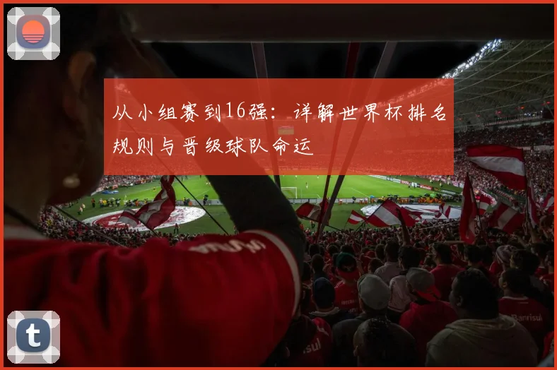 从小组赛到16强：详解世界杯排名规则与晋级球队命运