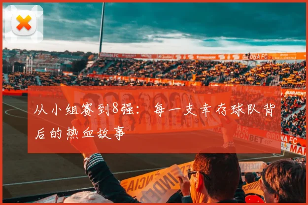 从小组赛到8强：每一支幸存球队背后的热血故事