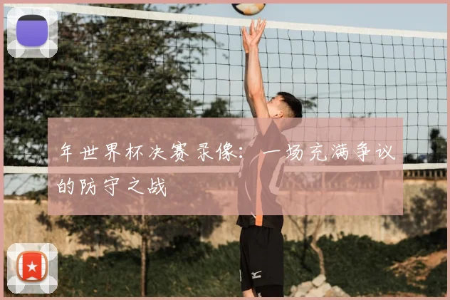 年世界杯决赛录像：一场充满争议的防守之战