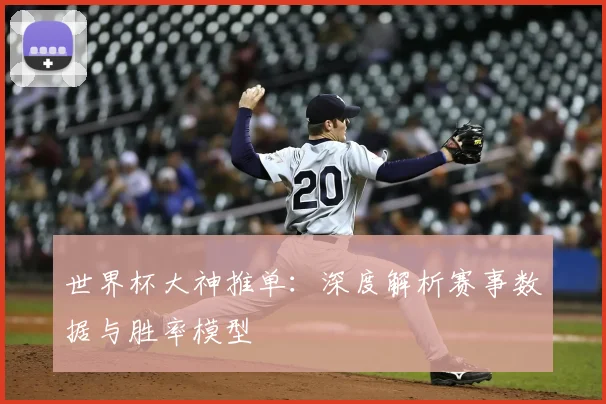 世界杯大神推单：深度解析赛事数据与胜率模型