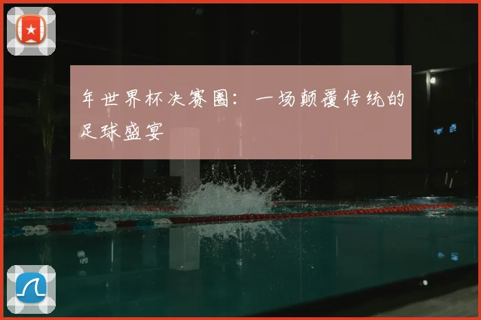 年世界杯决赛圈：一场颠覆传统的足球盛宴
