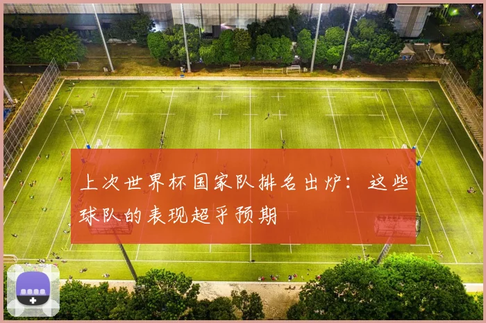 上次世界杯国家队排名出炉：这些球队的表现超乎预期