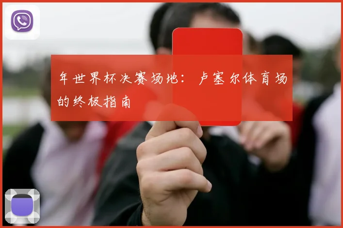 年世界杯决赛场地:卢塞尔体育场的终极指南