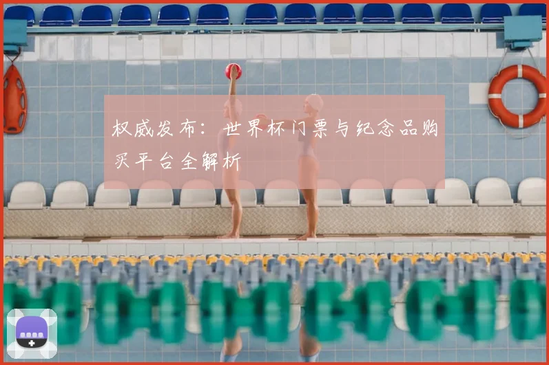 权威发布：世界杯门票与纪念品购买平台全解析