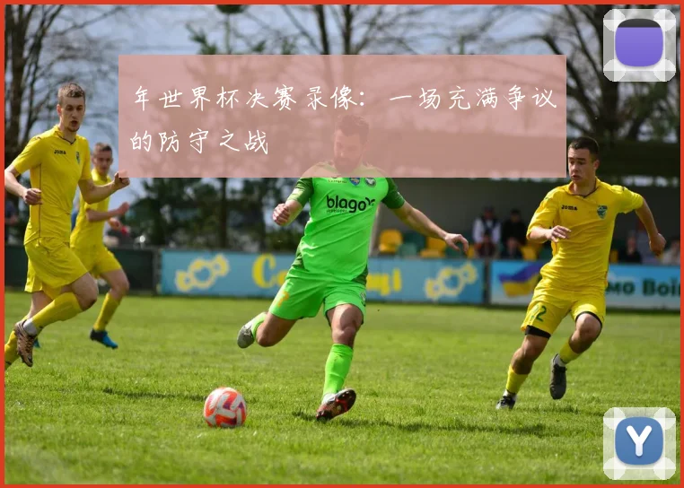年世界杯决赛录像：一场充满争议的防守之战