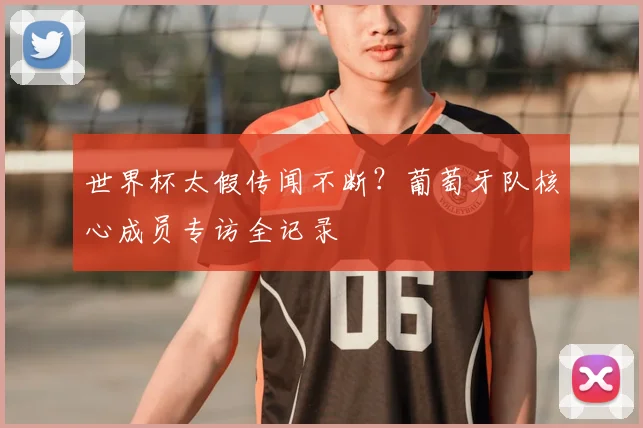世界杯太假传闻不断？葡萄牙队核心成员专访全记录