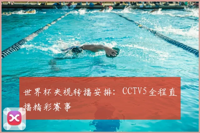 世界杯央视转播安排：CCTV5全程直播精彩赛事