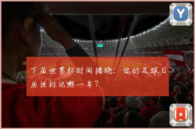 下届世界杯时间揭晓：你的足球日历该标记哪一年？